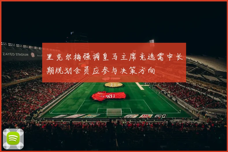 里克尔梅强调皇马主席竞选需中长期规划会员应参与决策方向