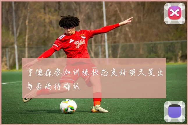 亨德森参加训练状态良好明天复出与否尚待确认