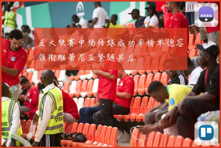 五大联赛中场传球成功率榜单德容领衔维蒂尼亚紧随其后