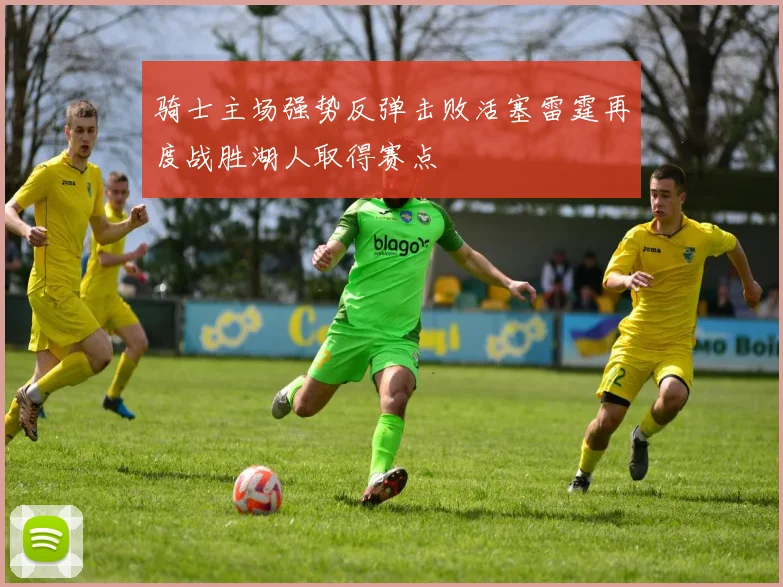 骑士主场强势反弹击败活塞雷霆再度战胜湖人取得赛点