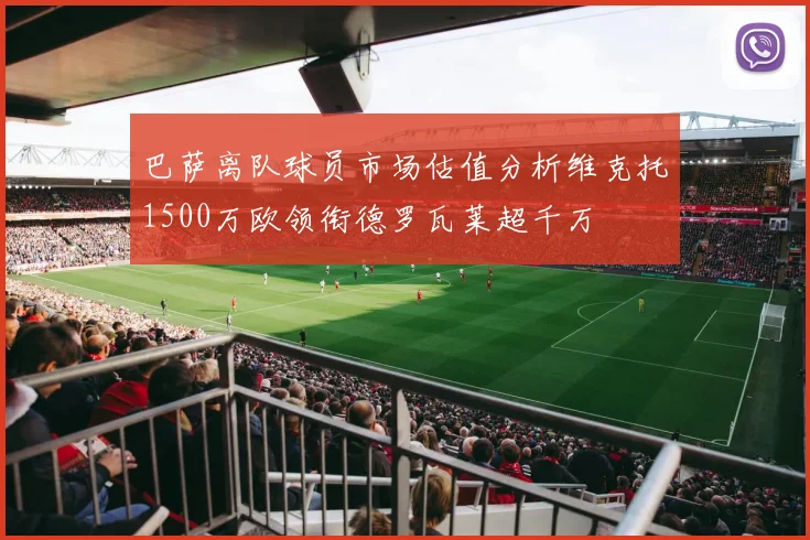 巴萨离队球员市场估值分析维克托1500万欧领衔德罗瓦莱超千万