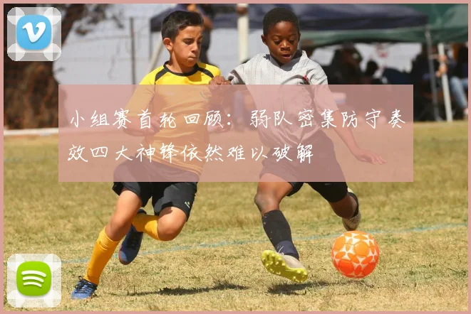 小组赛首轮回顾:弱队密集防守奏效四大神锋依然难以破解