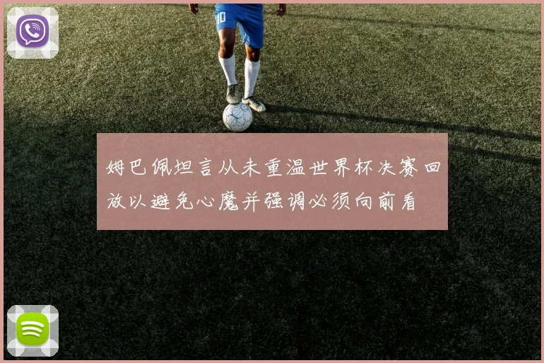 姆巴佩坦言从未重温世界杯决赛回放以避免心魔并强调必须向前看