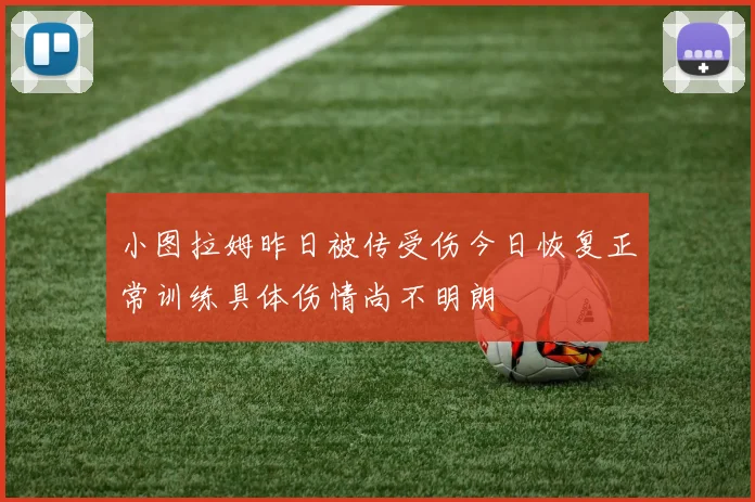 小图拉姆昨日被传受伤今日恢复正常训练具体伤情尚不明朗