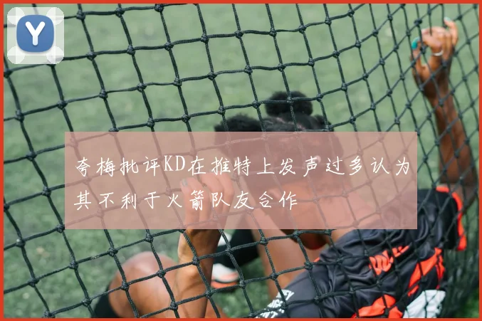 夸梅批评KD在推特上发声过多认为其不利于火箭队友合作