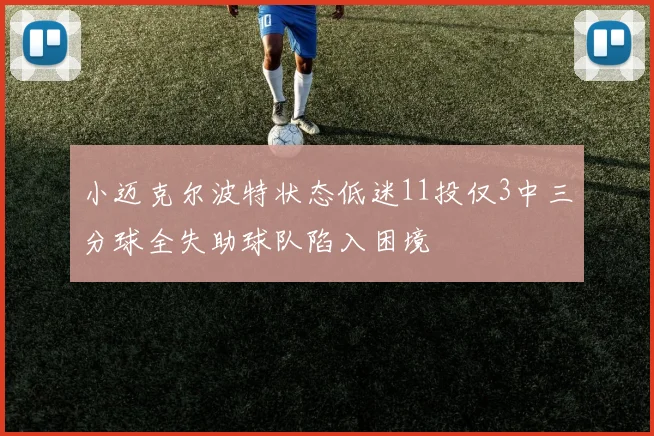 小迈克尔波特状态低迷11投仅3中三分球全失助球队陷入困境