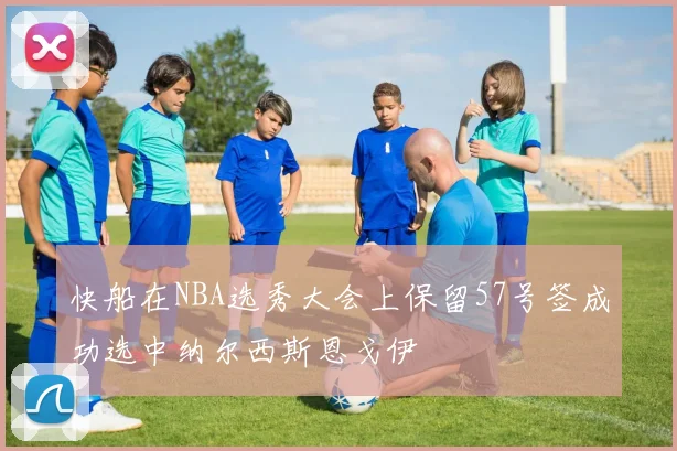 快船在NBA选秀大会上保留57号签成功选中纳尔西斯恩戈伊