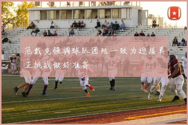 范戴克强调球队团结一致为迎接真正挑战做好准备